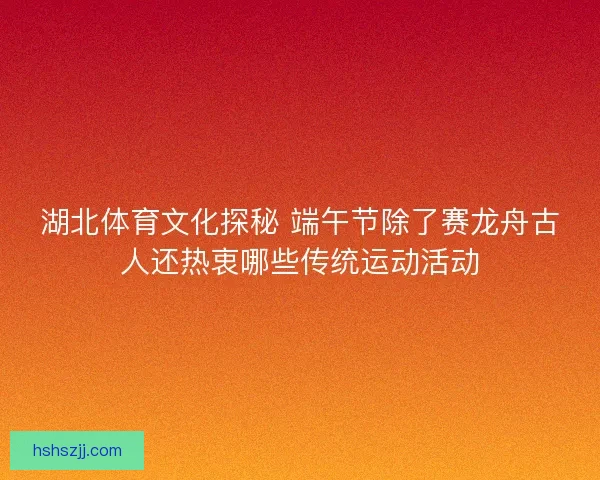 湖北体育文化探秘 端午节除了赛龙舟古人还热衷哪些传统运动活动
