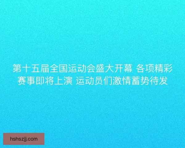 第十五届全国运动会盛大开幕 各项精彩赛事即将上演 运动员们激情蓄势待发
