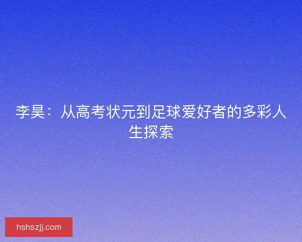 李昊：从高考状元到足球爱好者的多彩人生探索